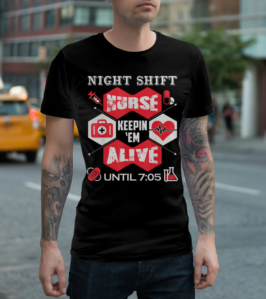 Night Shift Nurse Keepin 'Em Alive Until 7:05 T-Shirt