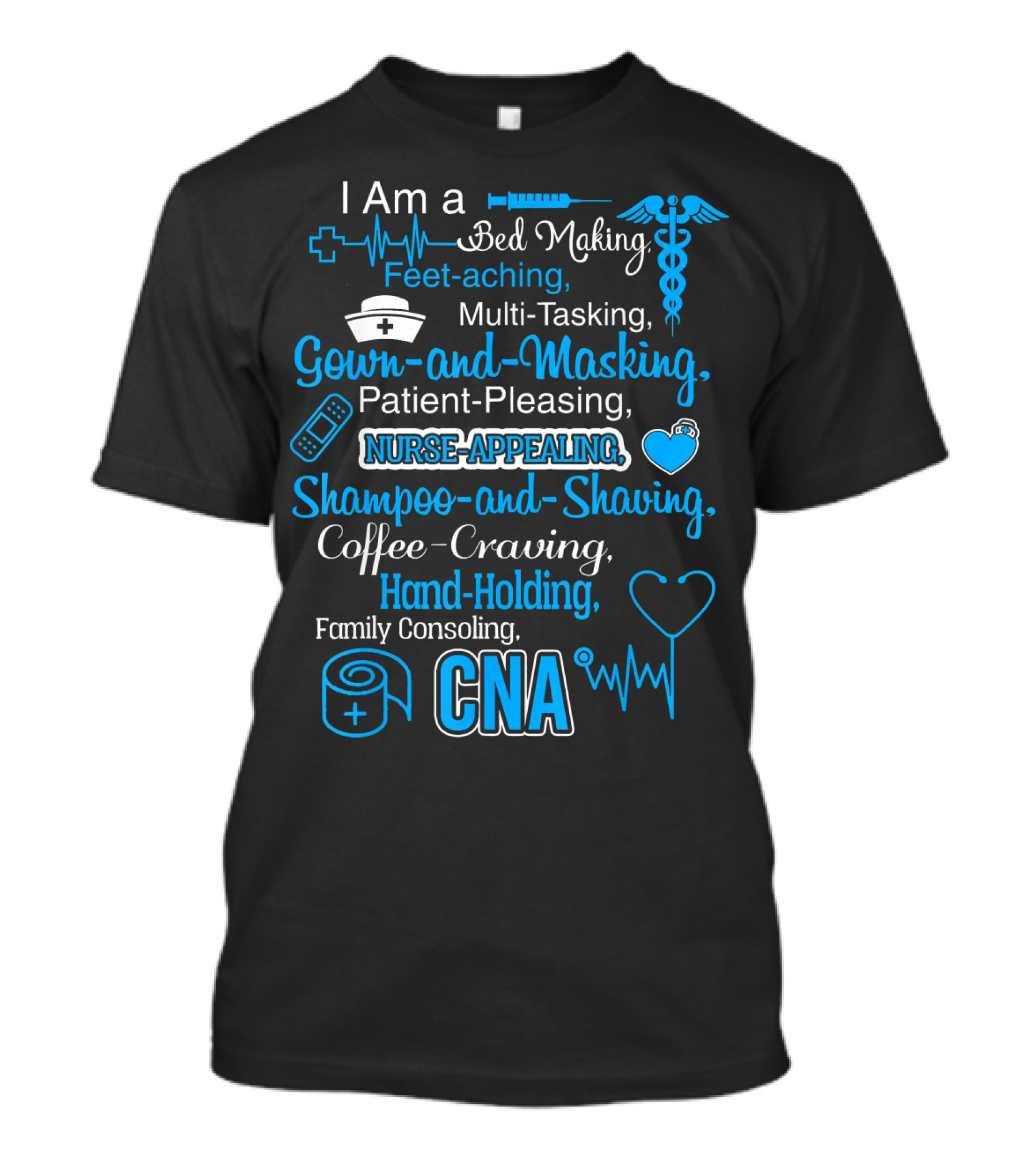 I Am A CNA Bed Making Feet Aching Multi-Tasking Gown-and-Masking Patient-Pleasing Nurse-Appealing Shampoo-and-Shaving Coffee-Craving Hand-Holding Family Consoling T-Shirt