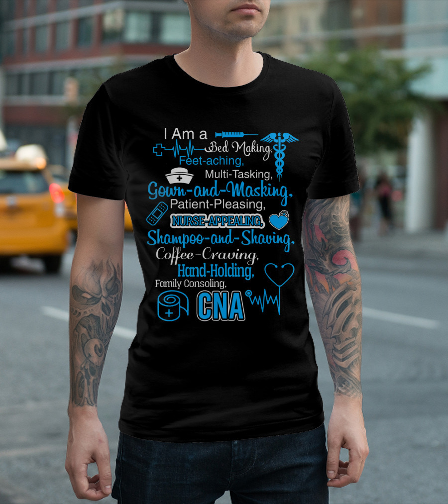 I Am A CNA Bed Making Feet Aching Multi-Tasking Gown-and-Masking Patient-Pleasing Nurse-Appealing Shampoo-and-Shaving Coffee-Craving Hand-Holding Family Consoling T-Shirt