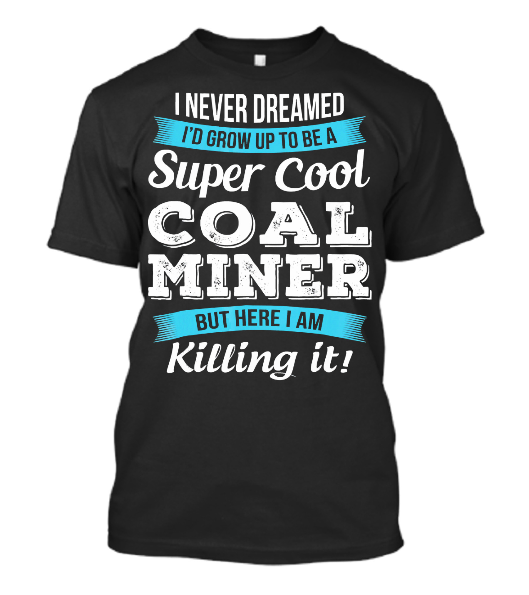 I Never Dreamed I'd Grow Up To Be A Super Cool Coal Miner But Here I Am Killing It T-Shirt