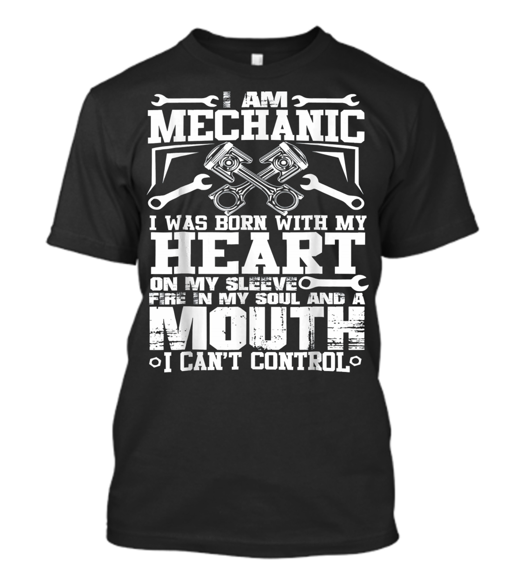 I Am Mechanic Born With My Heart On My Sleeve Fire In My Soul And A Mouth I Can't Control T-Shirt