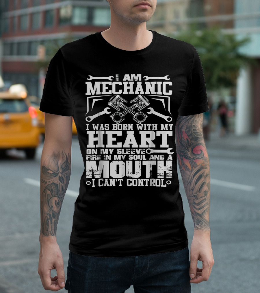 I Am Mechanic Born With My Heart On My Sleeve Fire In My Soul And A Mouth I Can't Control T-Shirt