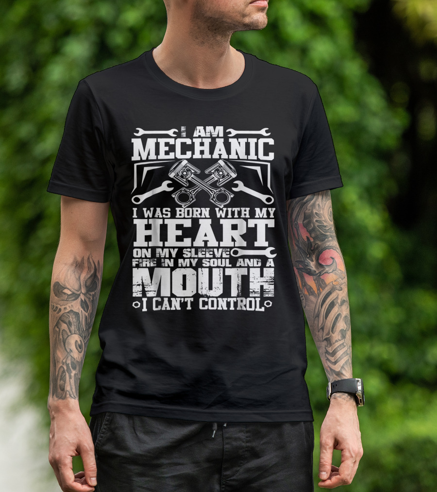 I Am Mechanic Born With My Heart On My Sleeve Fire In My Soul And A Mouth I Can't Control T-Shirt