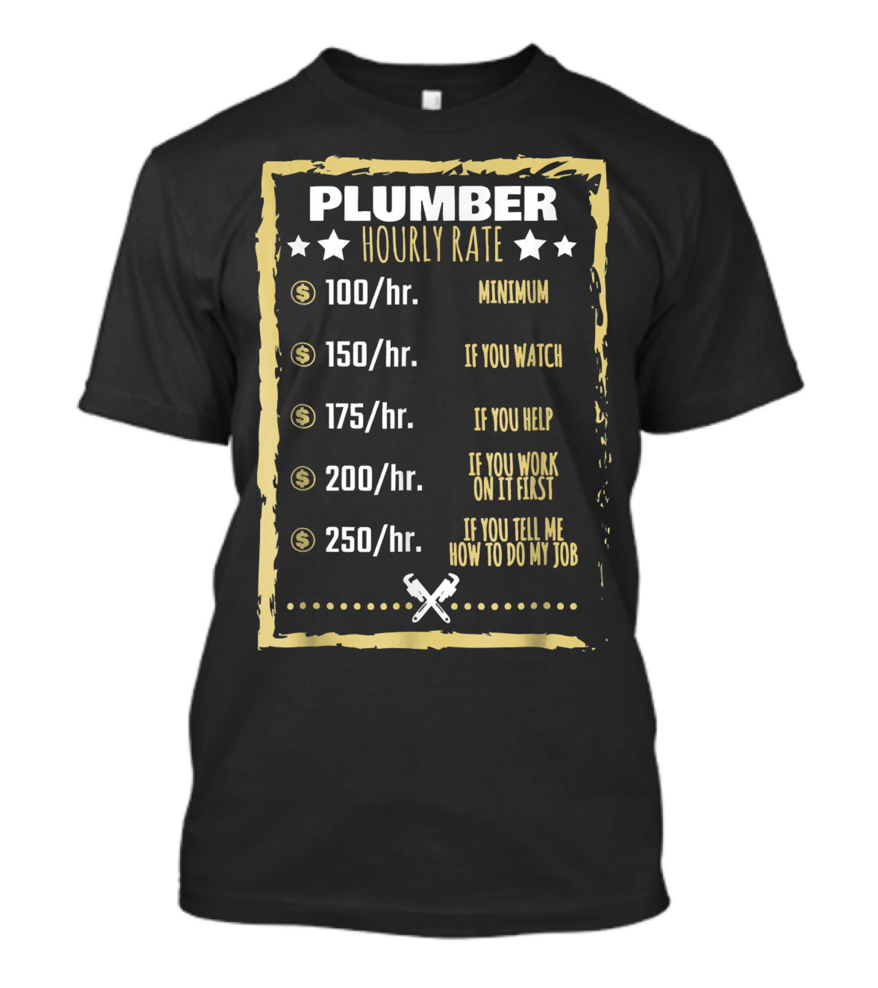 PLUMBER HOURLY RATE MINIMUM IF YOU WATCH IF YOU HELP IF YOU WORK ON IT FIRST IF YOU TELL ME HOW TO DO MY JOB T-Shirt