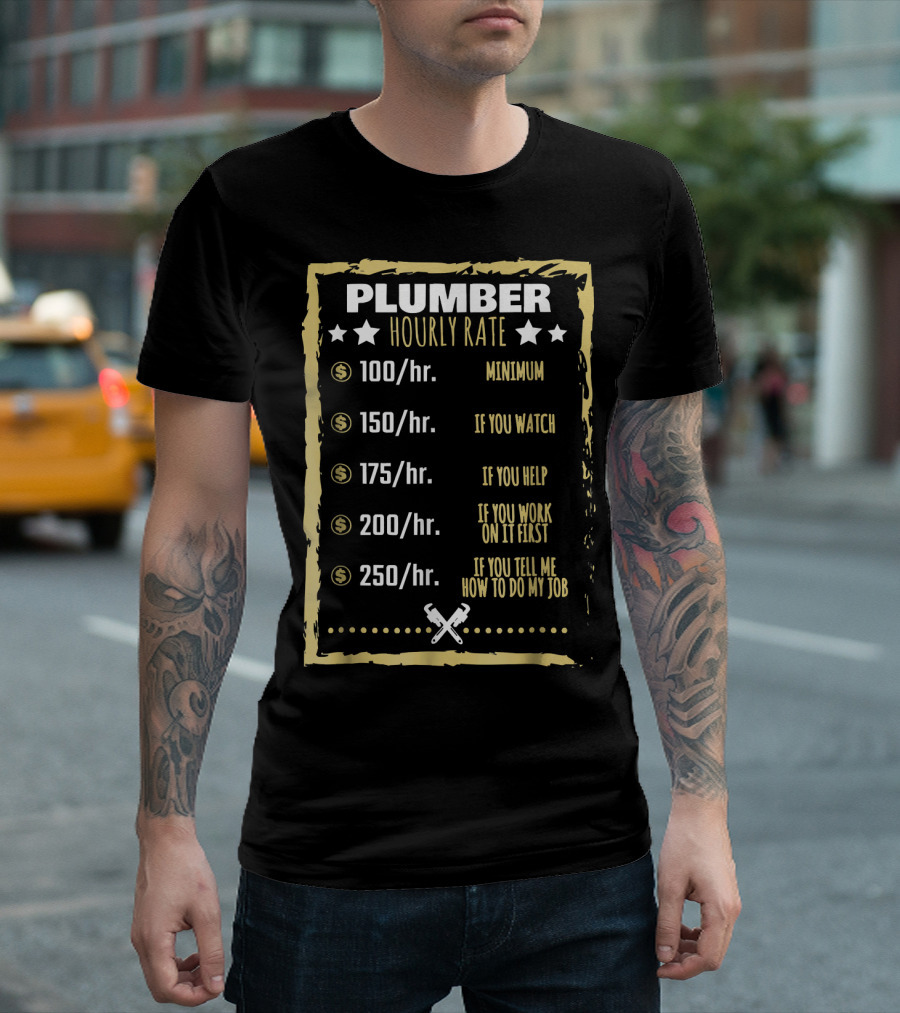 PLUMBER HOURLY RATE MINIMUM IF YOU WATCH IF YOU HELP IF YOU WORK ON IT FIRST IF YOU TELL ME HOW TO DO MY JOB T-Shirt
