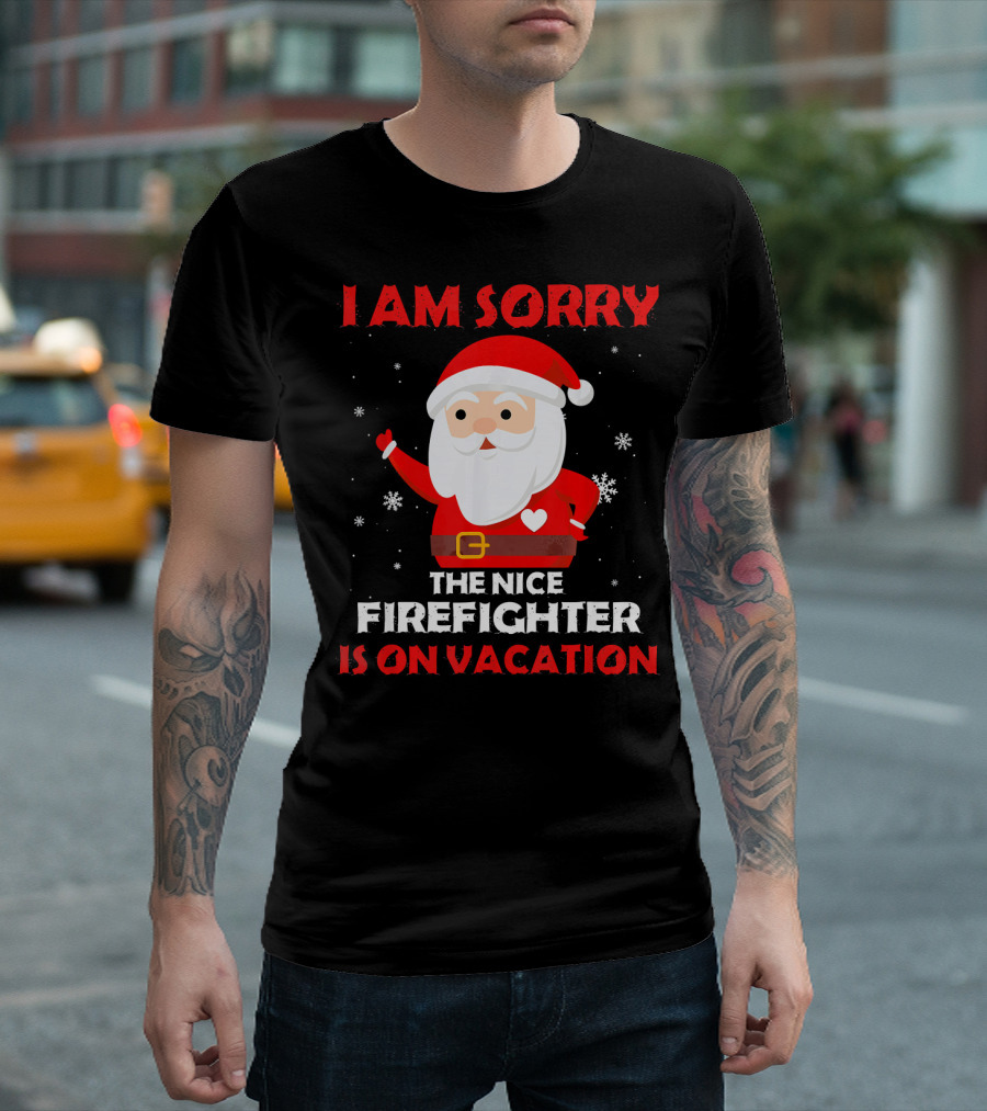 I Am Sorry The Nice Firefighter Is On Vacation Santa Christmas T-Shirt