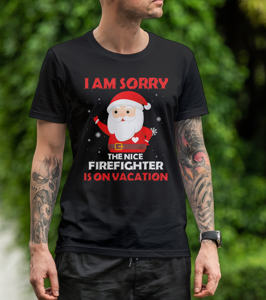 I Am Sorry The Nice Firefighter Is On Vacation Santa Christmas T-Shirt