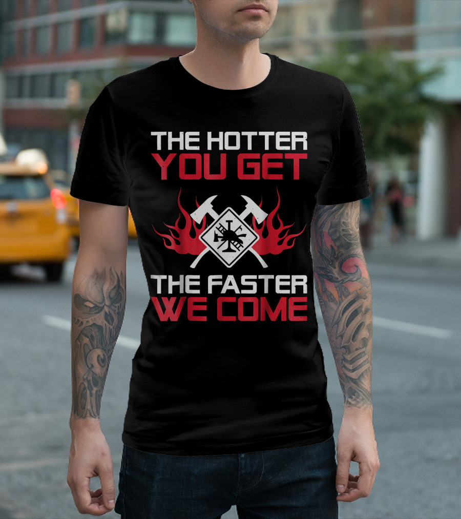 The Hotter You Get The Faster We Come Firefighter Axes And Flames T-Shirt