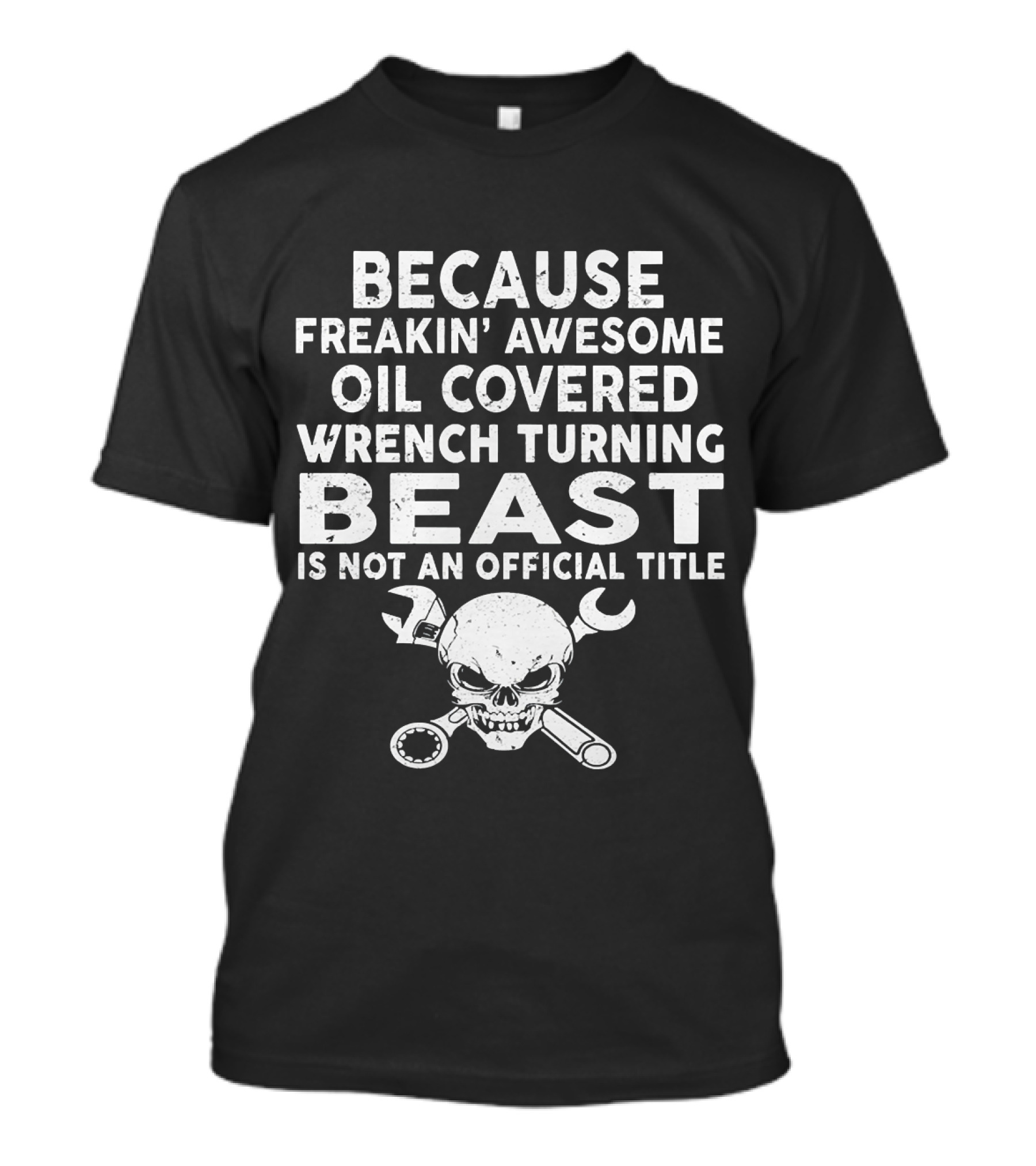 Because Freakin' Awesome Oil Covered Wrench Turning Beast Is Not An Official Title T-Shirt