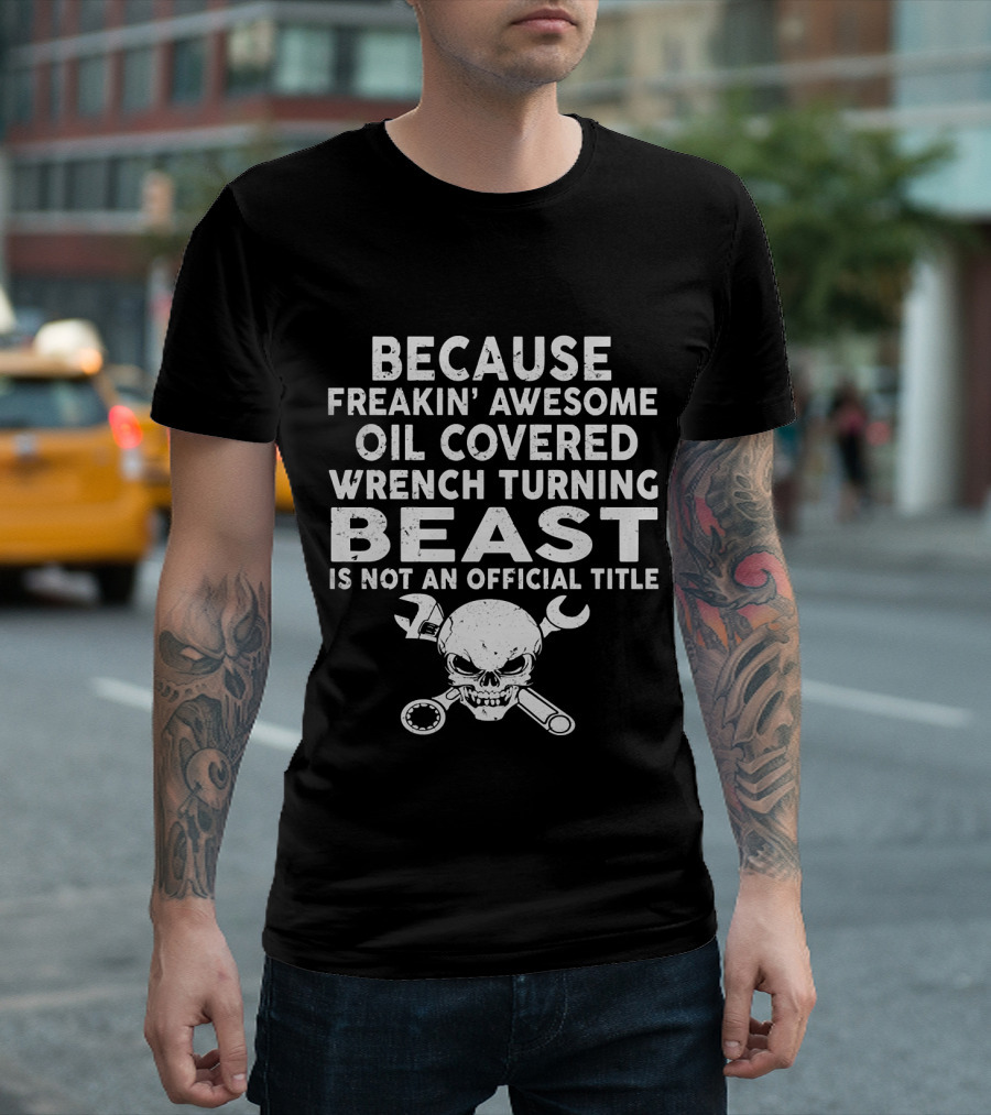 Because Freakin' Awesome Oil Covered Wrench Turning Beast Is Not An Official Title T-Shirt