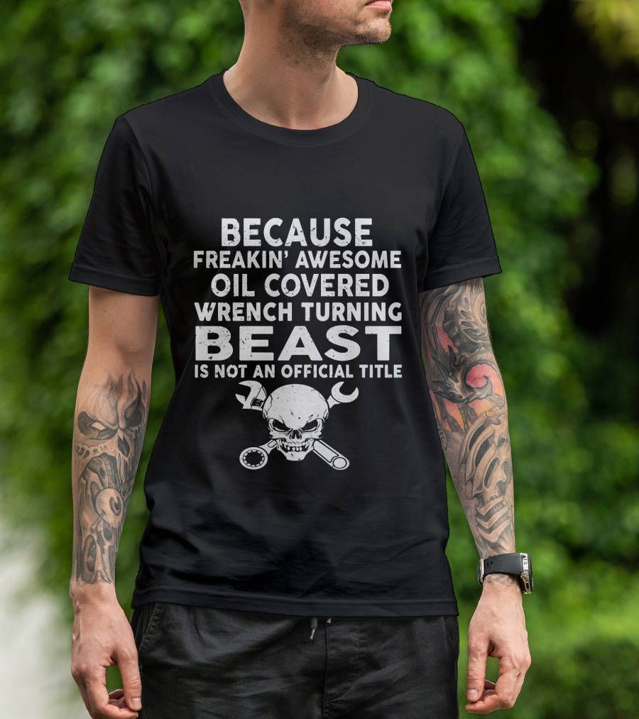 Because Freakin' Awesome Oil Covered Wrench Turning Beast Is Not An Official Title T-Shirt