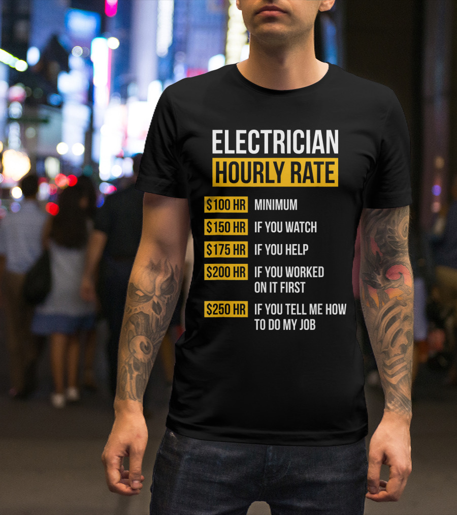 Electrician Hourly Rate Minimum $100 If You Watch Help Worked First Tell Me How T-Shirt