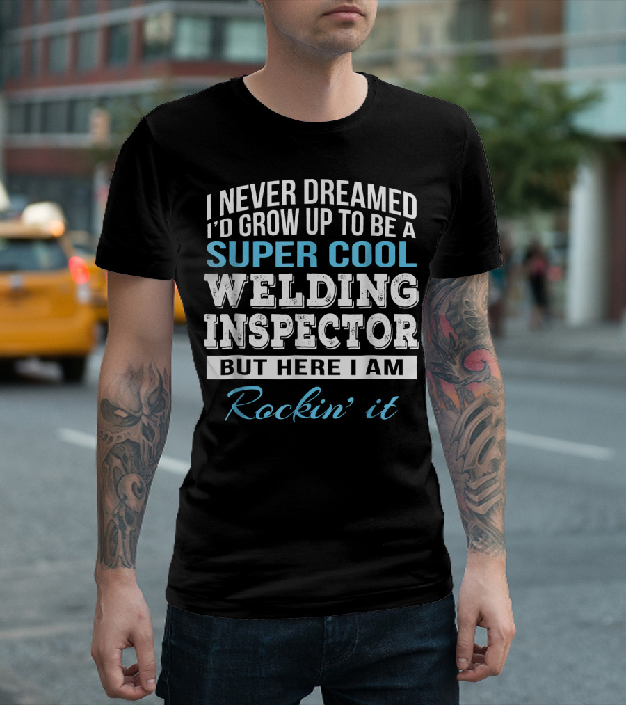 I Never Dreamed I'd Grow Up to Be a Super Cool Welding Inspector But Here I Am Rockin' It T-Shirt