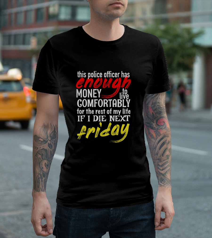 This Police Officer Has Enough Money Comfortably If I Die Next Friday T-Shirt