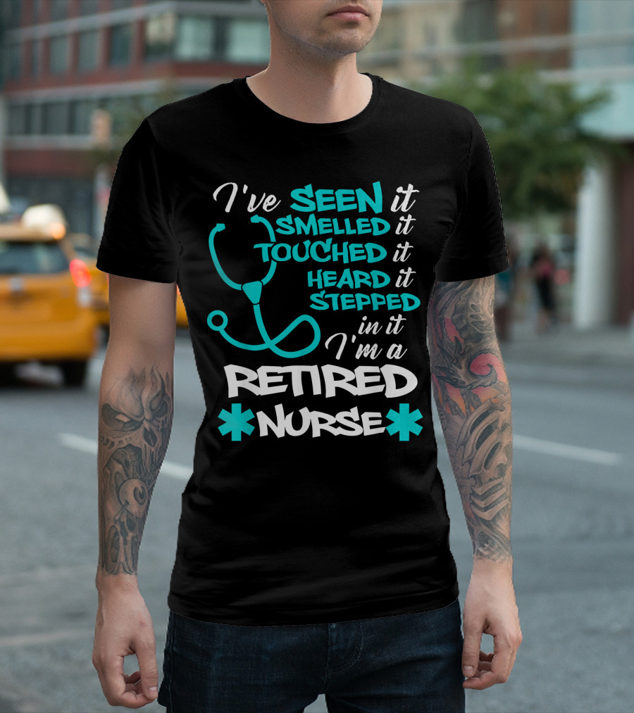 I've Seen Smelled Touched Heard Stepped In It I'm a Retired Nurse T-Shirt