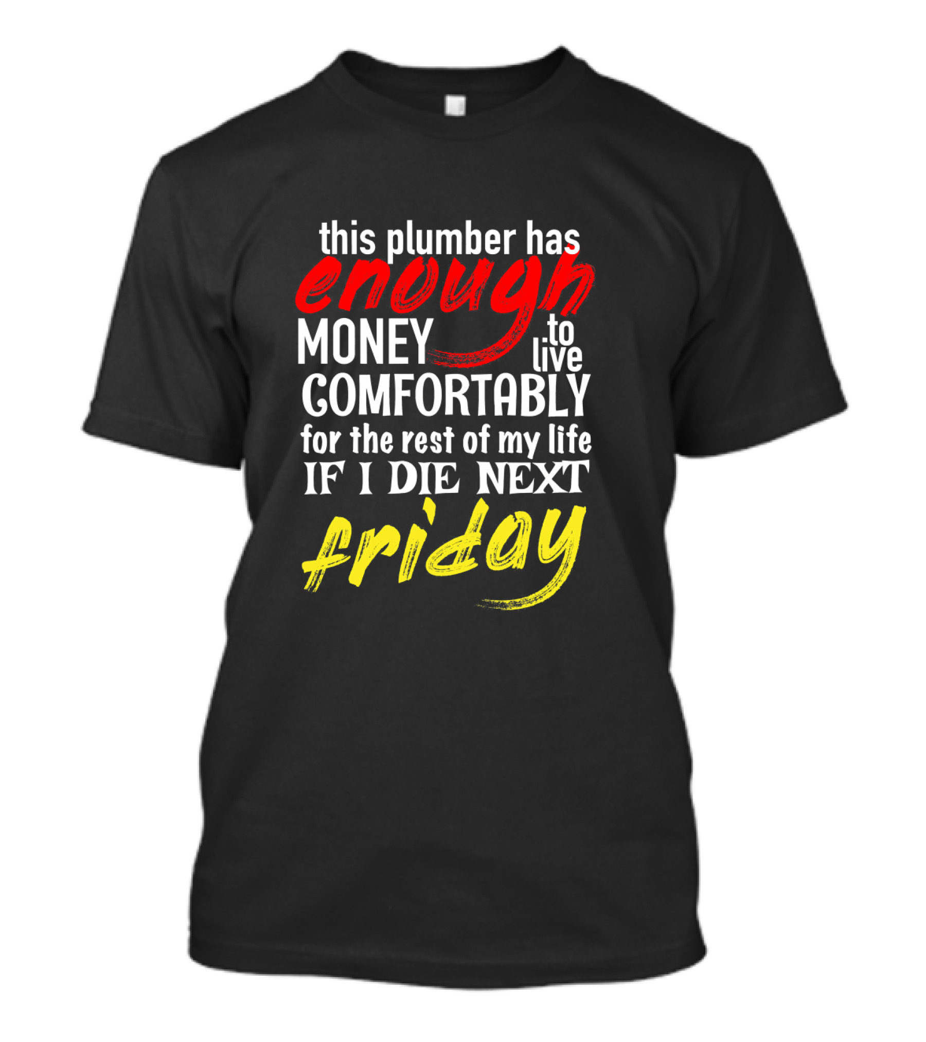 This Plumber Has Enough Money To Live Comfortably If I Die Next Friday T-Shirt