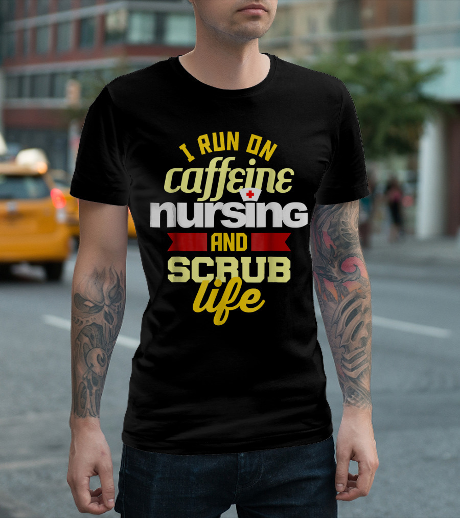 I Run On Caffeine Nursing And Scrub Life T-Shirt