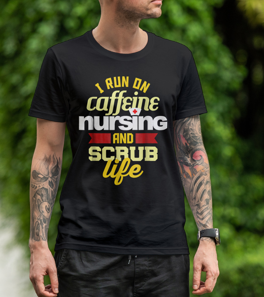 I Run On Caffeine Nursing And Scrub Life T-Shirt