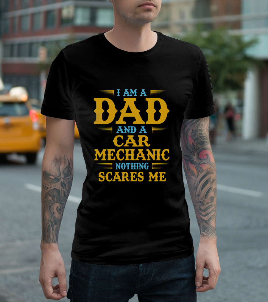 I Am A Dad And A Car Mechanic Nothing Scares Me T-Shirt