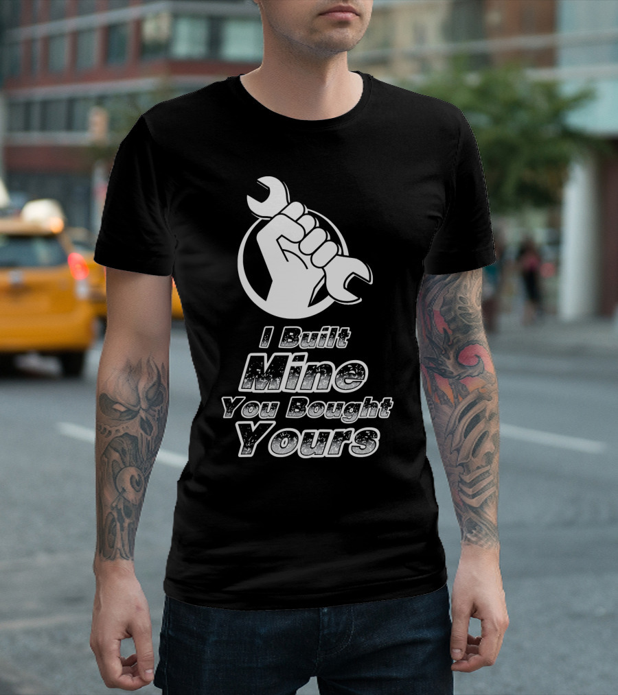 I Built Mine You Bought Yours Mechanic Wrench Fist T-Shirt