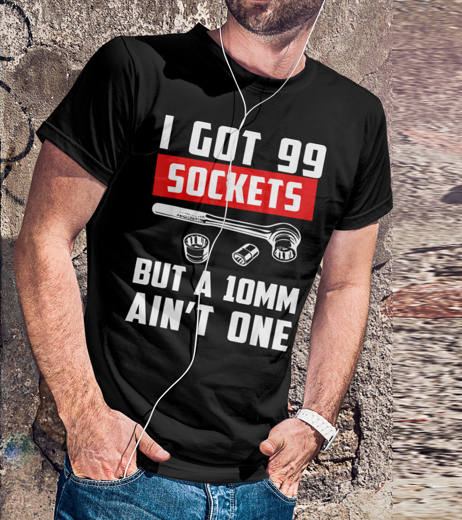 I Got 99 Sockets But A 10mm Ain't One With Wrench And Sockets T-Shirt