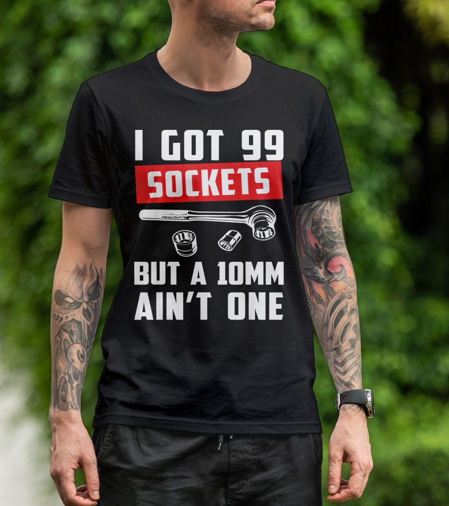 I Got 99 Sockets But A 10mm Ain't One With Wrench And Sockets T-Shirt