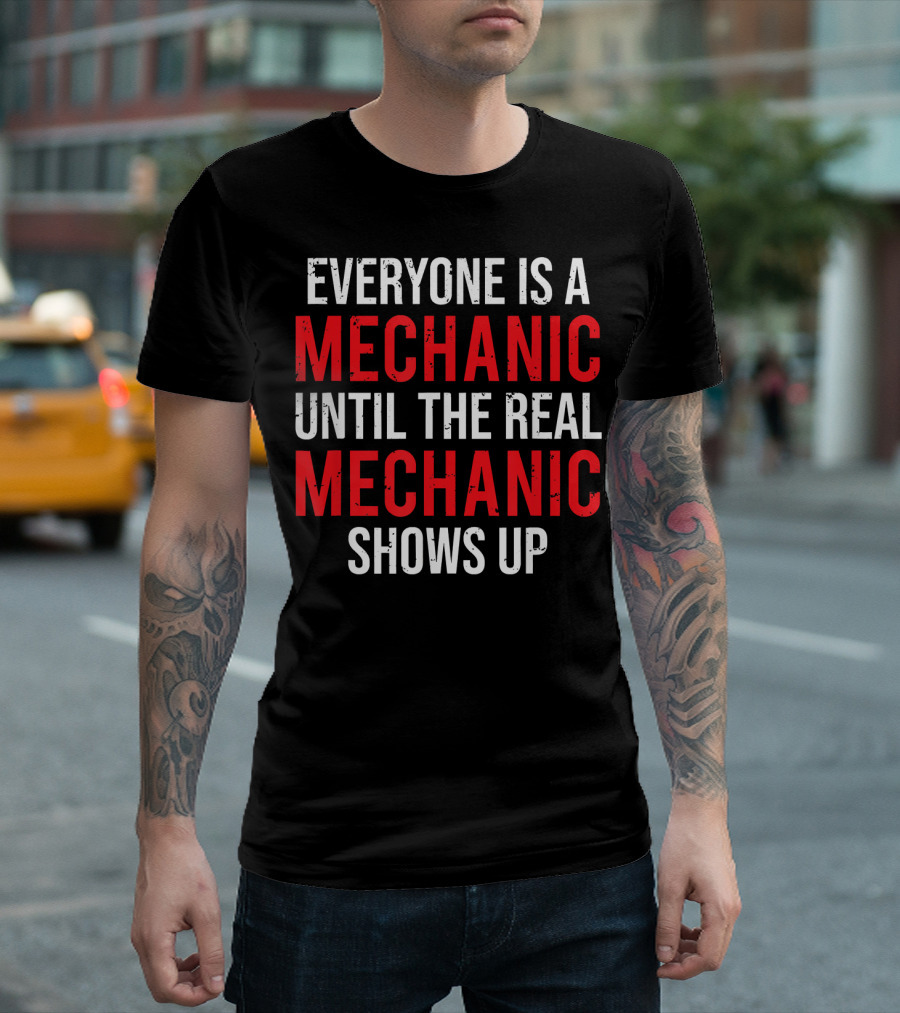 Everyone Is a Mechanic Until the Real Mechanic Shows Up T-Shirt