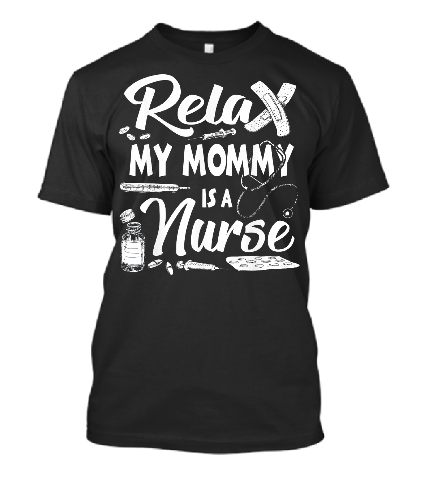 Relax My Mommy Is A Nurse Funny Bandage Stethoscope Syringe Pills T-Shirt