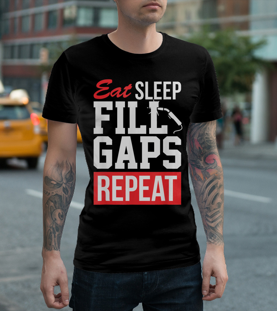 Eat Sleep Fill Gaps Repeat Funny Pipeliner Weld T-Shirt