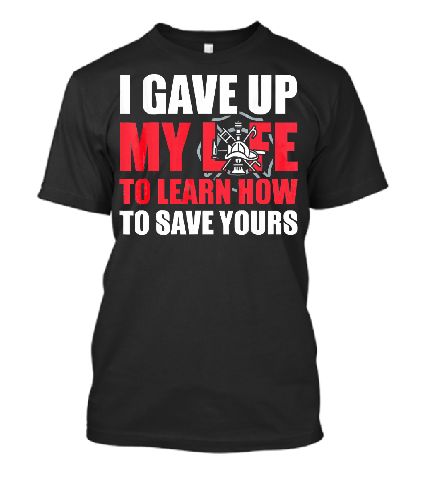 I Gave Up My Life To Learn How To Save Yours Firefighter Emblem T-Shirt