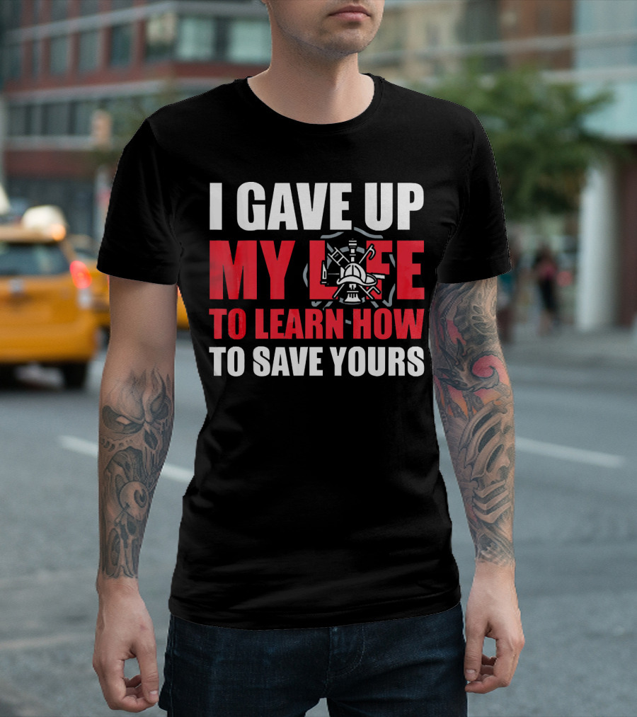 I Gave Up My Life To Learn How To Save Yours Firefighter Emblem T-Shirt