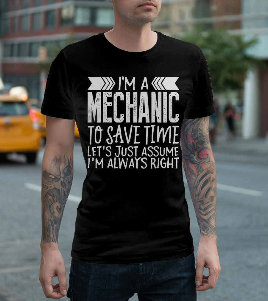 I'm A Mechanic To Save Time Let's Just Assume I'm Always Right T-Shirt