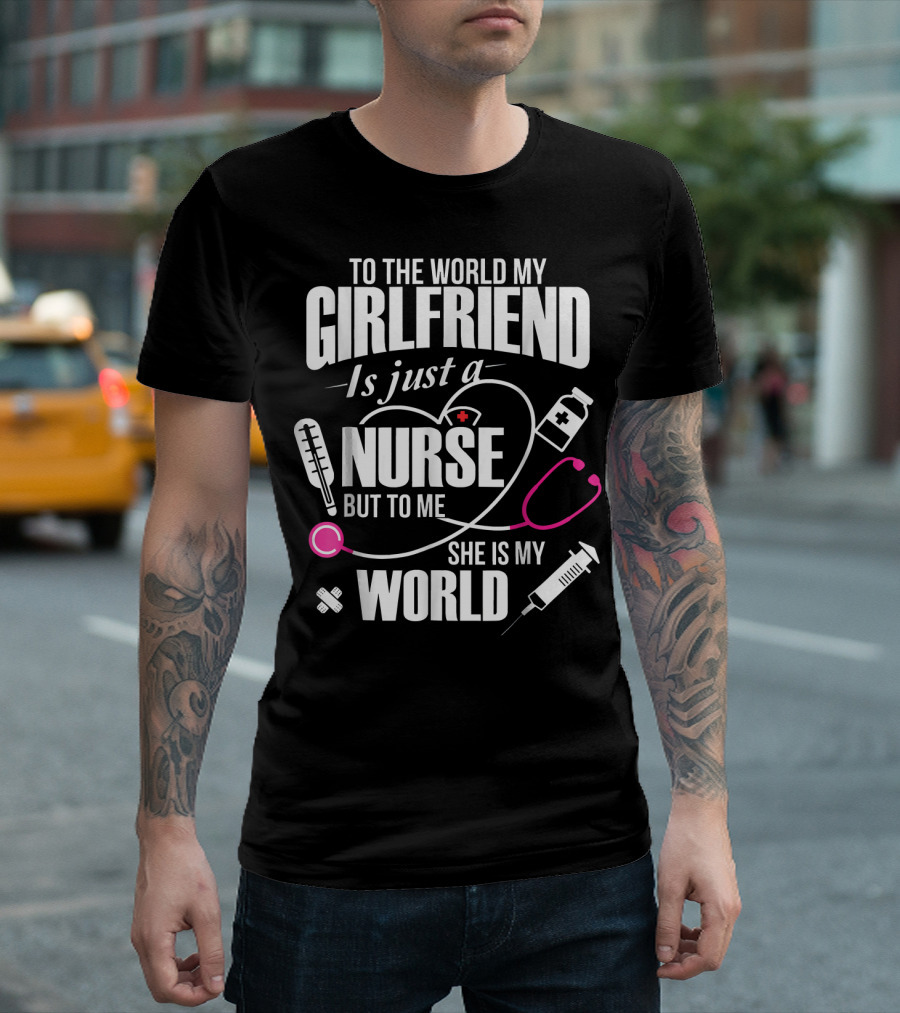 To The World My Girlfriend Is Just A Nurse But To Me She Is My World T-Shirt