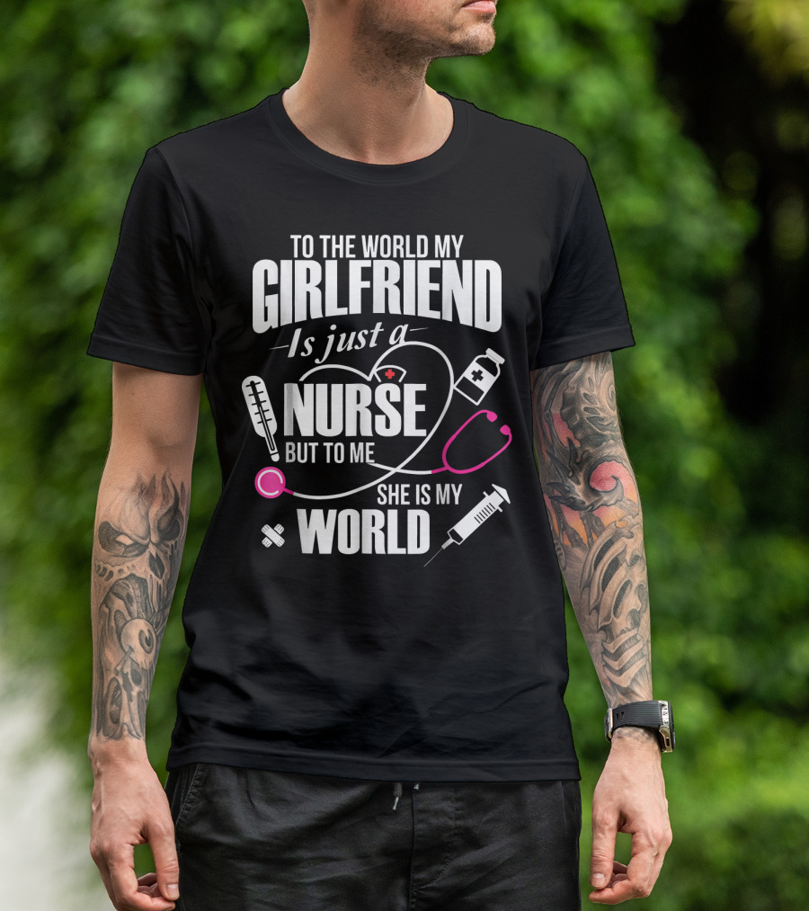 To The World My Girlfriend Is Just A Nurse But To Me She Is My World T-Shirt