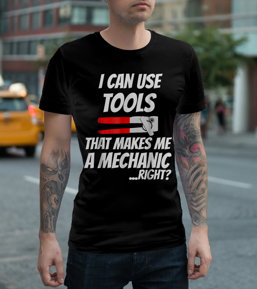 I Can Use Tools That Makes Me A Mechanic Right? T-Shirt
