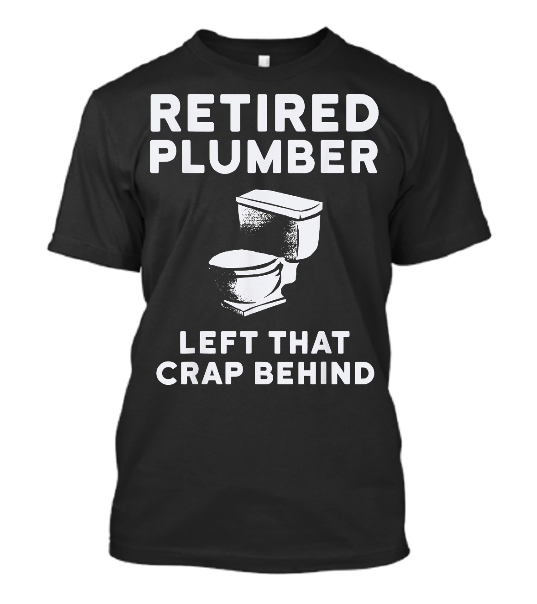 Retired Plumber Left That Crap Behind Funny Plumber T-Shirt