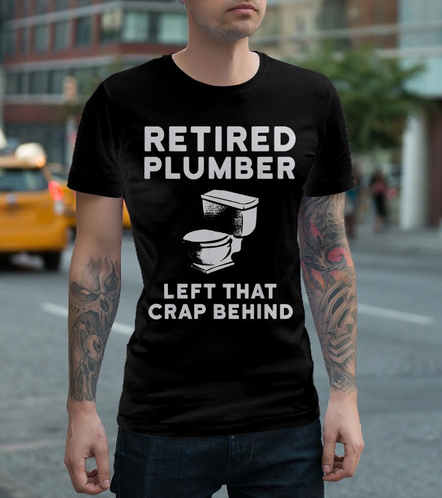 Retired Plumber Left That Crap Behind Funny Plumber T-Shirt
