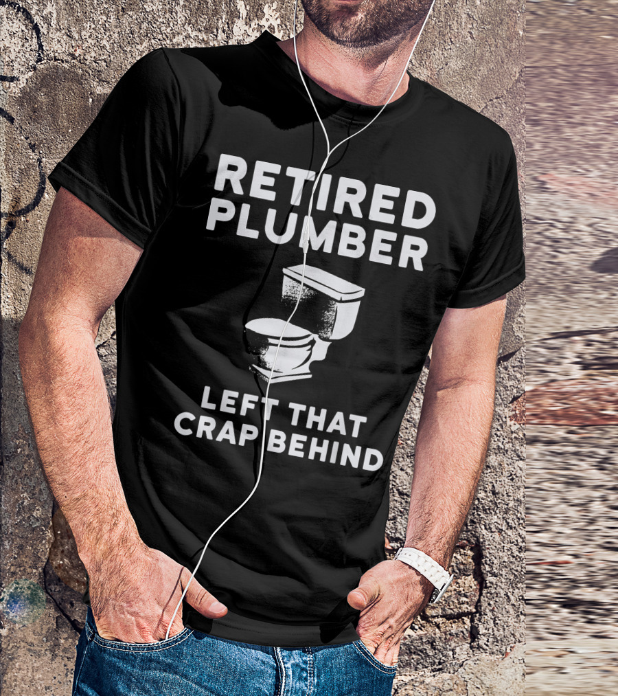Retired Plumber Left That Crap Behind Funny Plumber T-Shirt