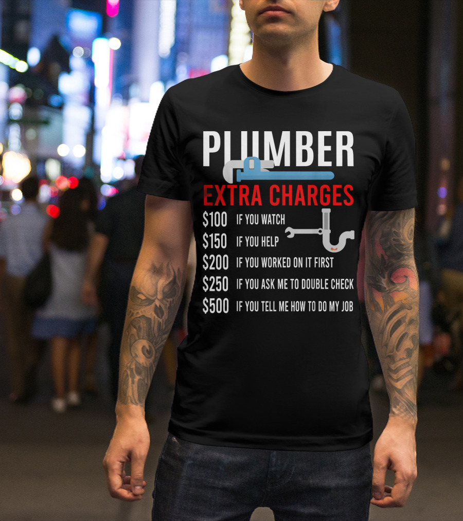 Plumber Extra Charges If You Watch Help Worked Double Check Tell Me Job T-Shirt