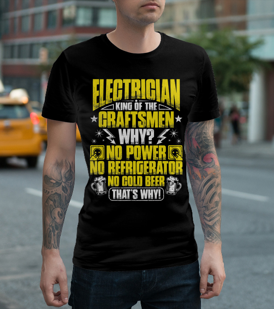 Electrician King Of The Craftsmen No Power No Refrigerator No Cold Beer That's Why T-Shirt
