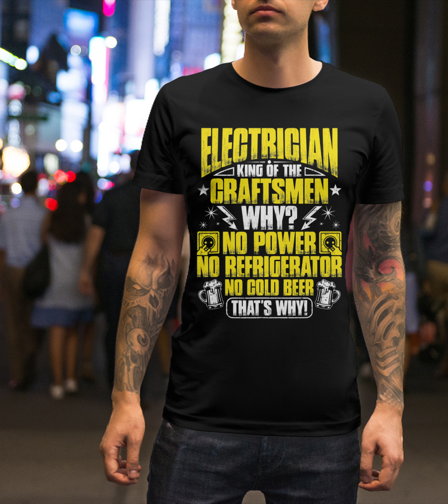 Electrician King Of The Craftsmen No Power No Refrigerator No Cold Beer That's Why T-Shirt