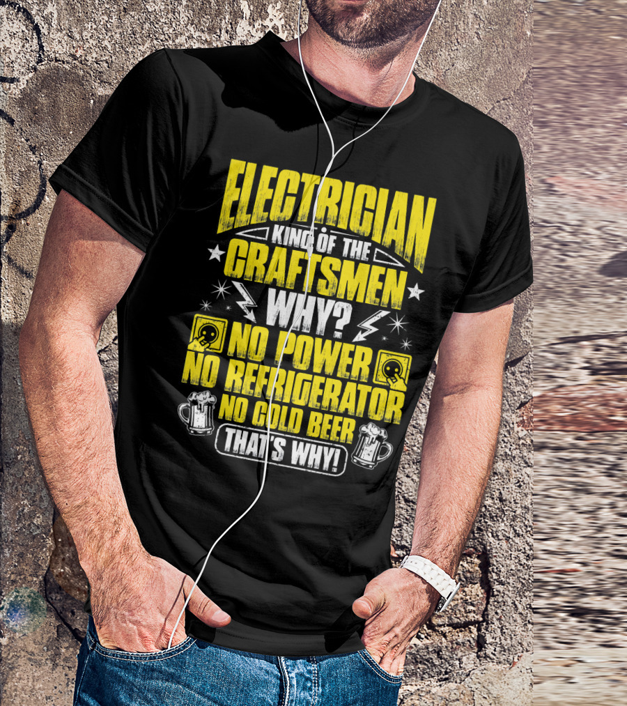 Electrician King Of The Craftsmen No Power No Refrigerator No Cold Beer That's Why T-Shirt