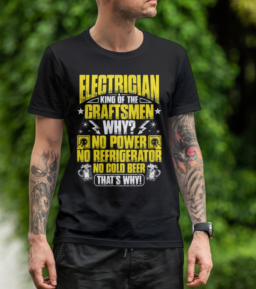 Electrician King Of The Craftsmen No Power No Refrigerator No Cold Beer That's Why T-Shirt