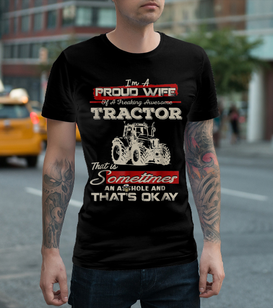 Im A Proud Wife Of A Freaking Awesome Tractor That Is Sometimes An Asshole And That's Okay T-Shirt