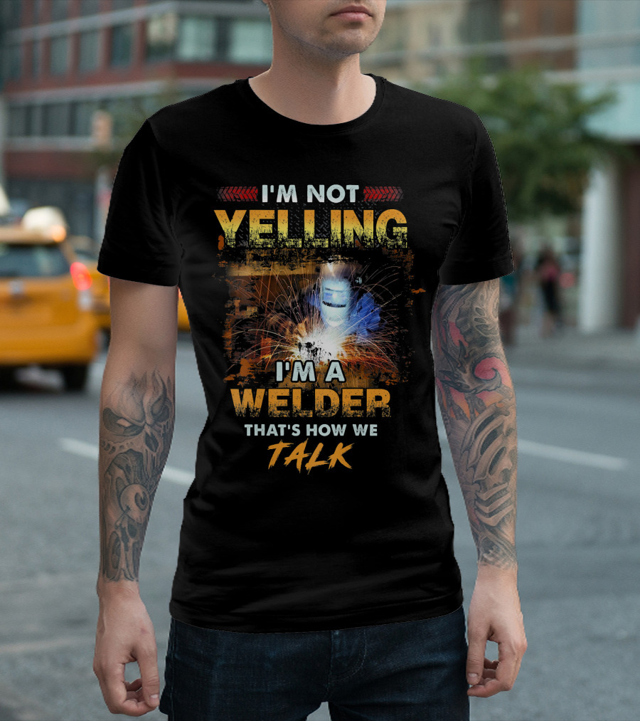I'M NOT YELLING I'M A WELDER THAT'S HOW WE TALK T-Shirt