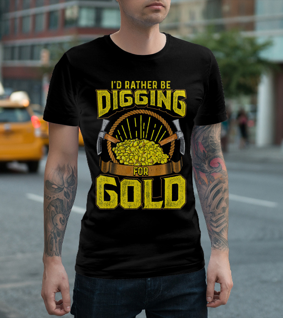 I'd Rather Be Digging For Gold Miner Panning Nuggets T-Shirt