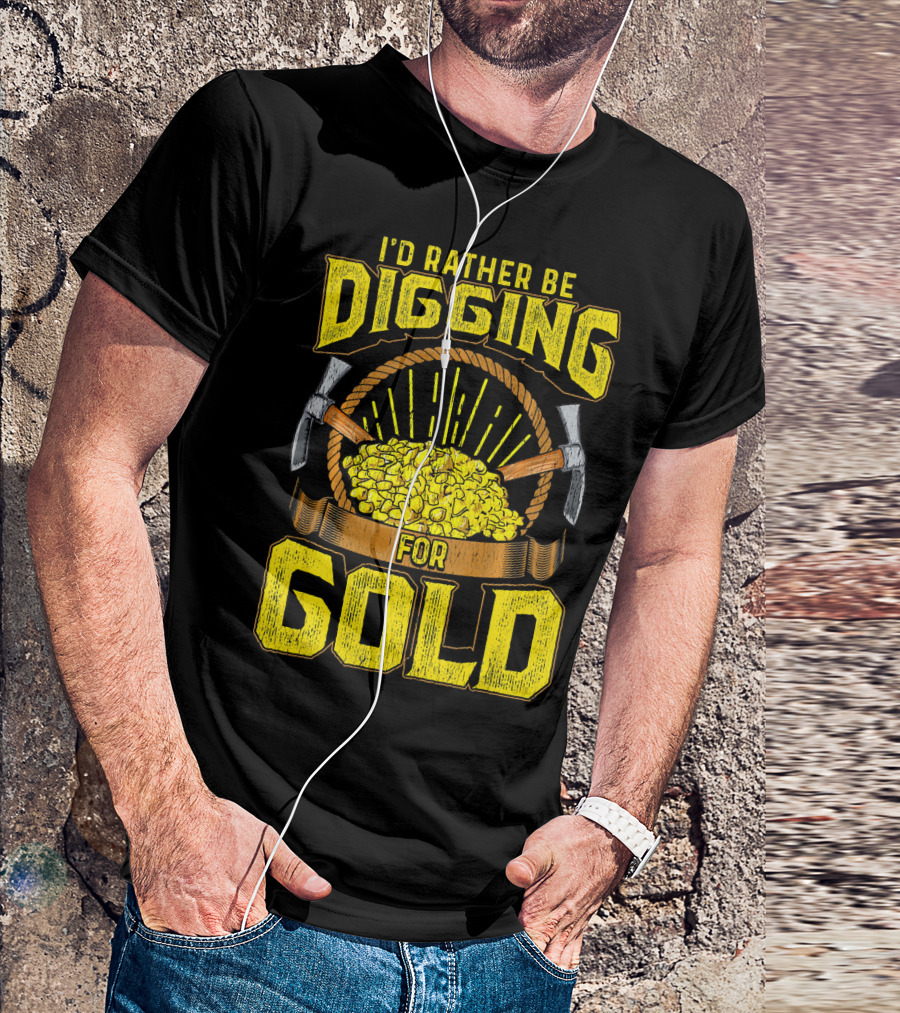 I'd Rather Be Digging For Gold Miner Panning Nuggets T-Shirt