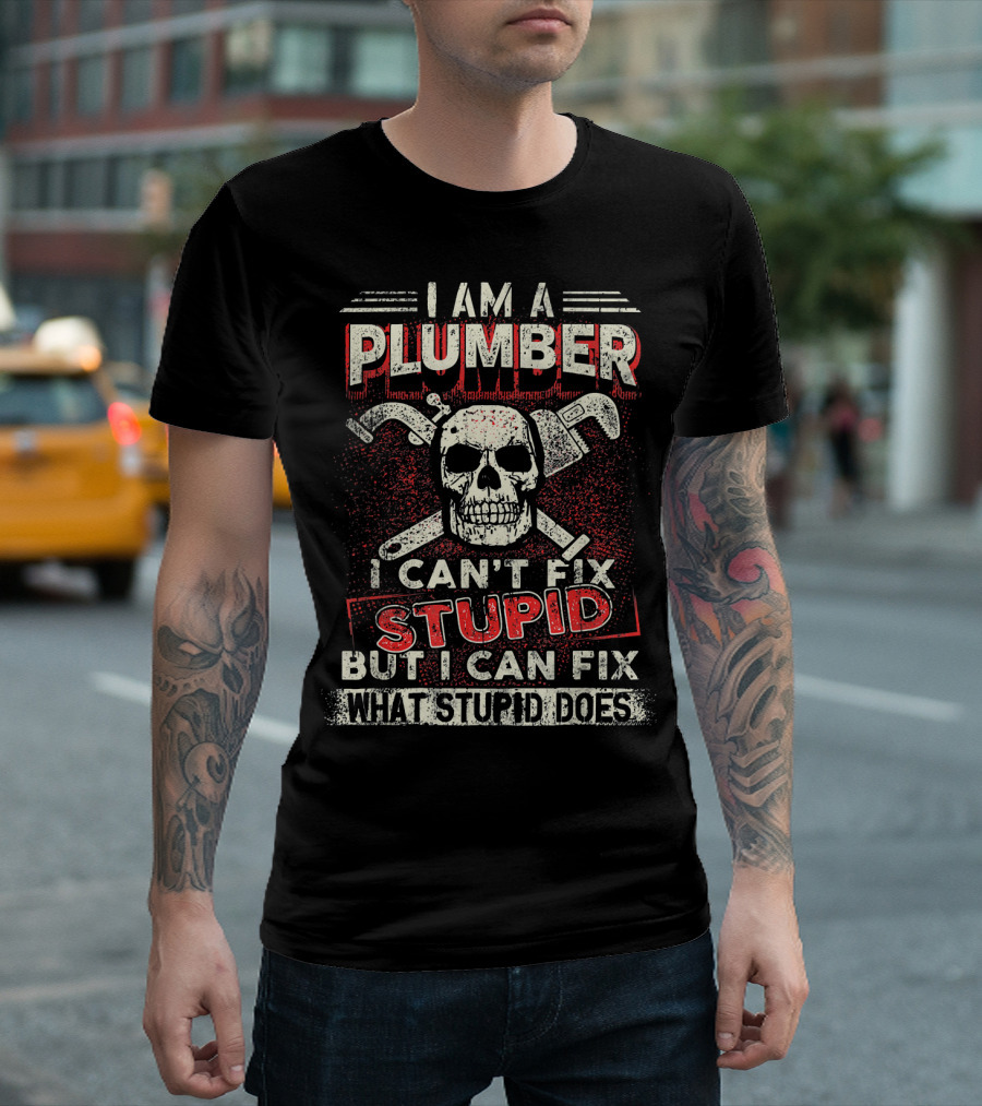I Am A Plumber I Can't Fix Stupid But I Can Fix What Stupid Does T-Shirt