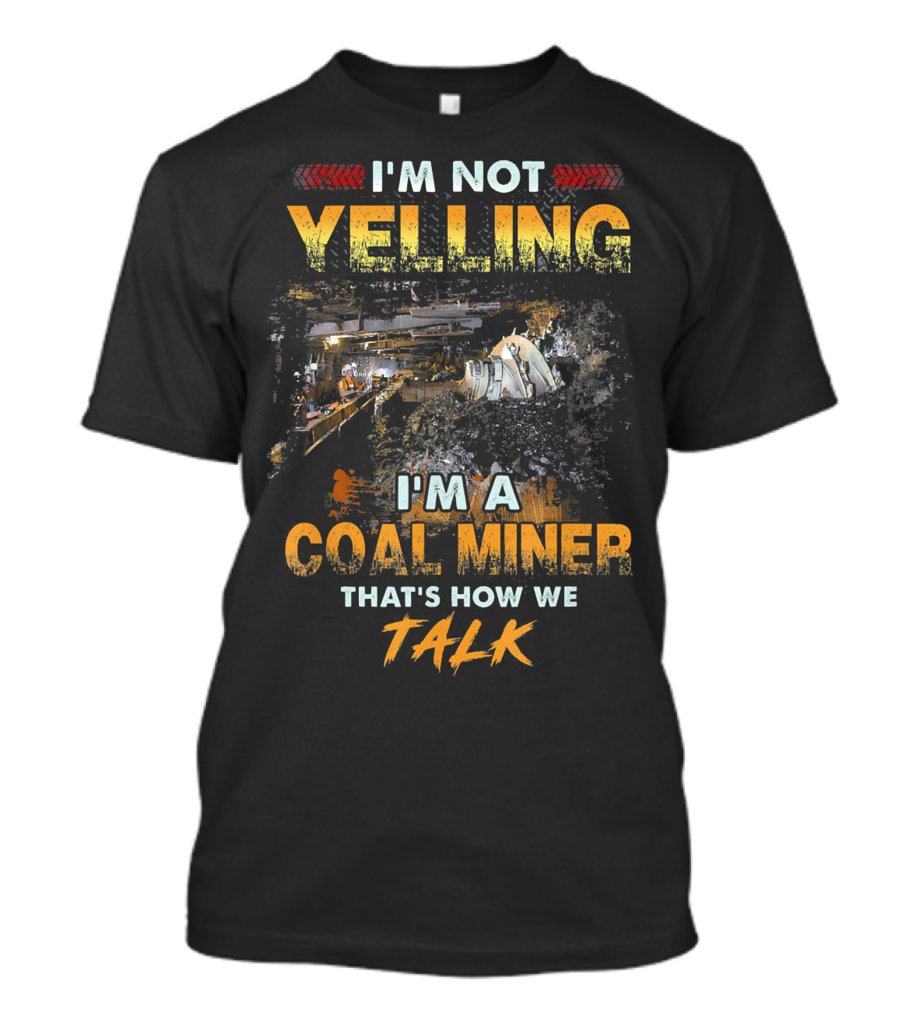 I'm Not Yelling I'm A Coal Miner That's How We Talk T-Shirt