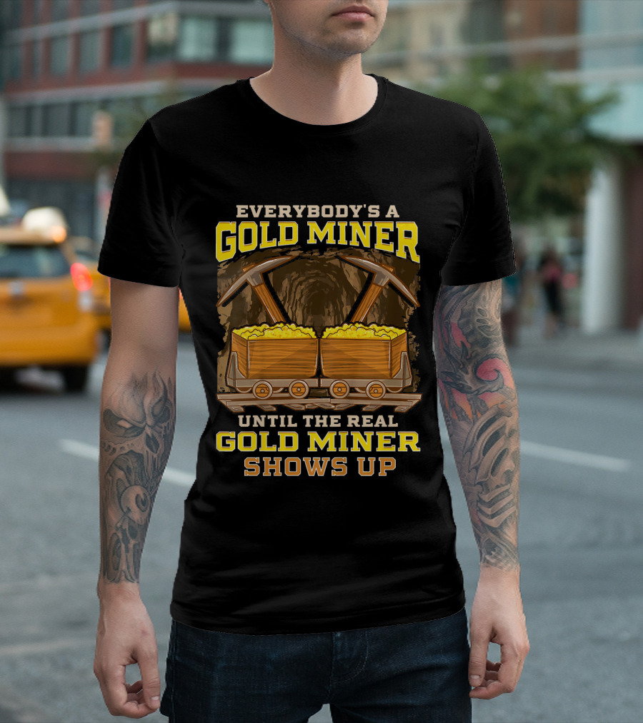 Everybody's a Gold Miner Until the Real Gold Miner Shows Up T-Shirt